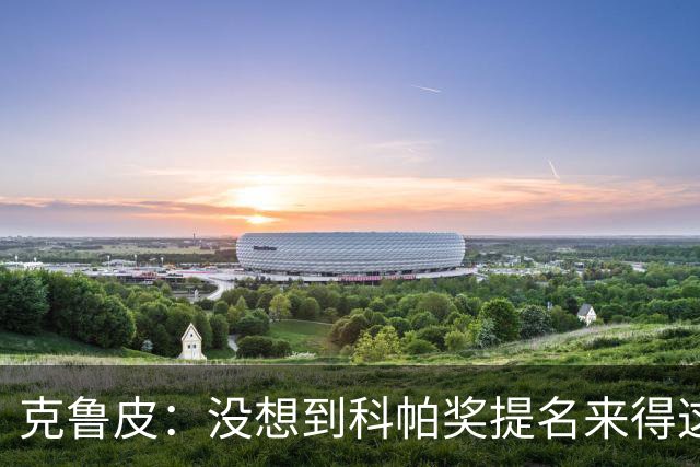 克鲁皮：没想到科帕奖提名来得这么快，但这也是我的目标
