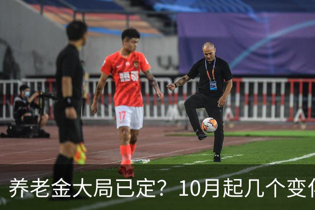 养老金大局已定？10月起几个变化已落地，有人要补钱有人要多交钱