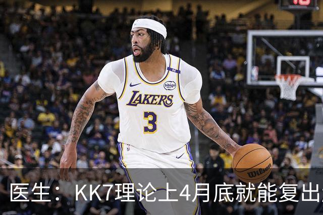 医生：KK7理论上4月底就能复出赶上赛季冲刺阶段，但那需要奇迹