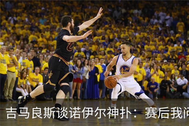 吉马良斯谈诺伊尔神扑：赛后我问他怎么扑的，他说自己也不知道