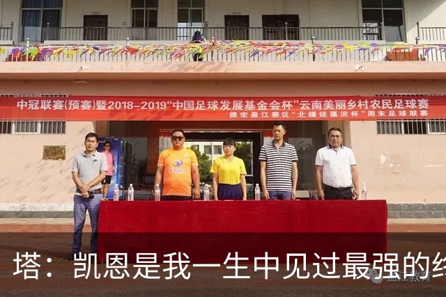 塔：凯恩是我一生中见过最强的终结者；哈弗茨至今仍被低估