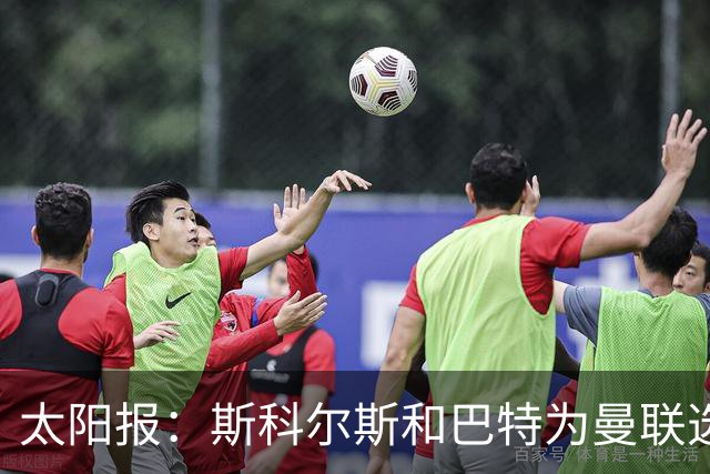 太阳报：斯科尔斯和巴特为曼联选帅，共同认可埃梅里等3人