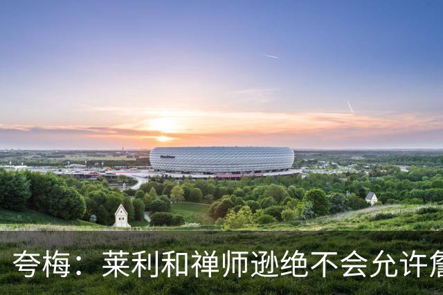 夸梅：莱利和禅师逊绝不会允许詹姆斯式篡权 这种巨星心态毁了NBA