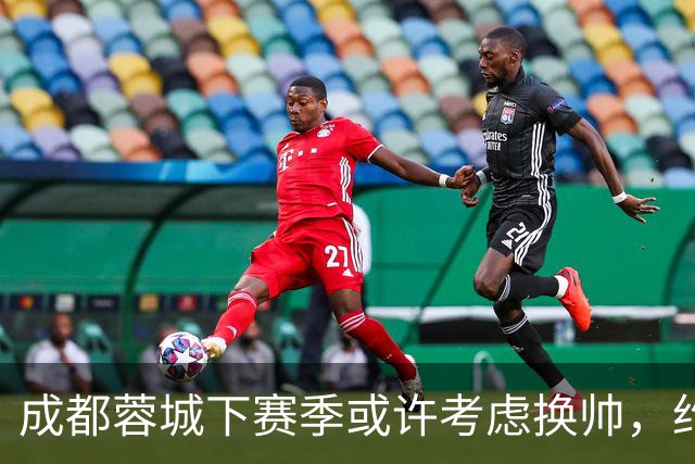 成都蓉城下赛季或许考虑换帅，约翰阿洛伊西无缘留任，引发热议