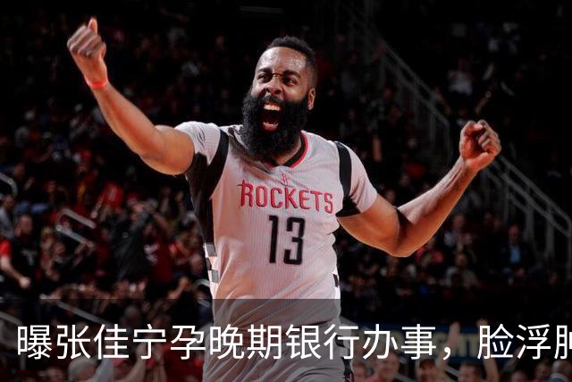 曝张佳宁孕晚期银行办事，脸浮肿走路靠搀扶，7月已显怀男友被扒
