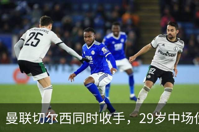 曼联切尔西同时收手，29岁中场伤情成最大变数