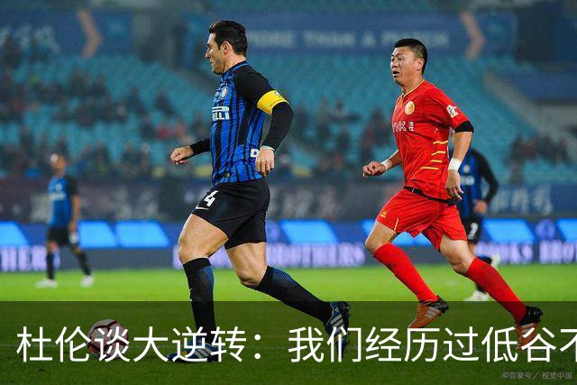 杜伦谈大逆转：我们经历过低谷不惧困境 专注打出自身风格