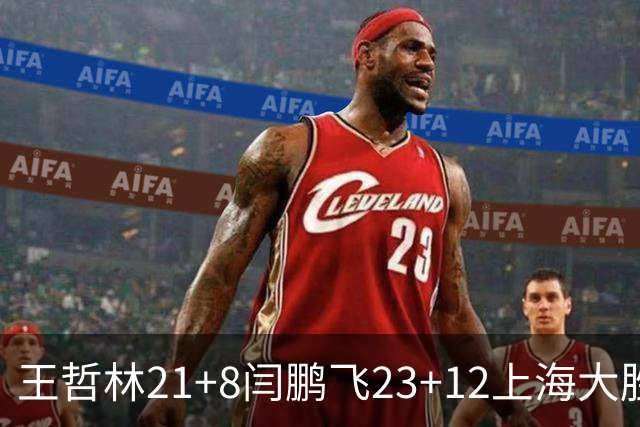 王哲林21+8闫鹏飞23+12上海大胜山西 张宁23分