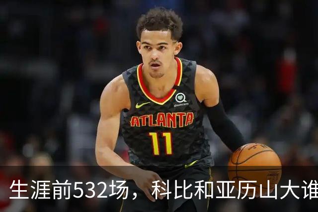 生涯前532场，科比和亚历山大谁的实力更强？亚历山大7项数据占优