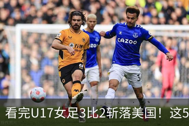 看完U17女足3比2斩落美国！这5个大实话太扎心，姑娘们打脸质疑