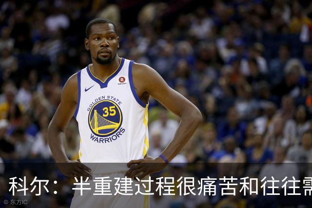 科尔：半重建过程很痛苦&往往需要好几年 明年夏天我们就有希望了