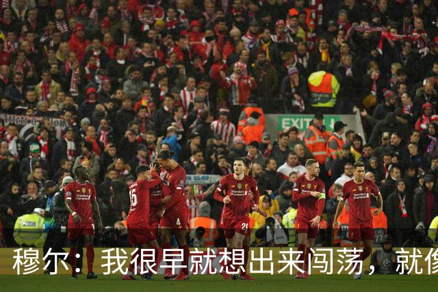 穆尔：我很早就想出来闯荡，就像之前的贝林厄姆、桑乔