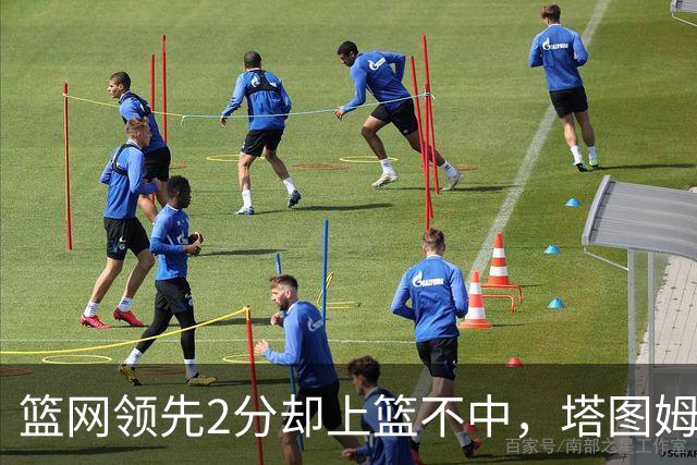 篮网领先2分却上篮不中，塔图姆压哨绝杀