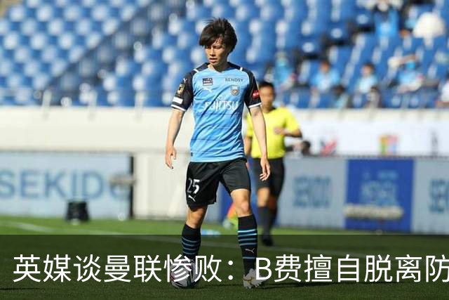 英媒谈曼联惨败：B费擅自脱离防线去逼抢 没遵守卡里克战术