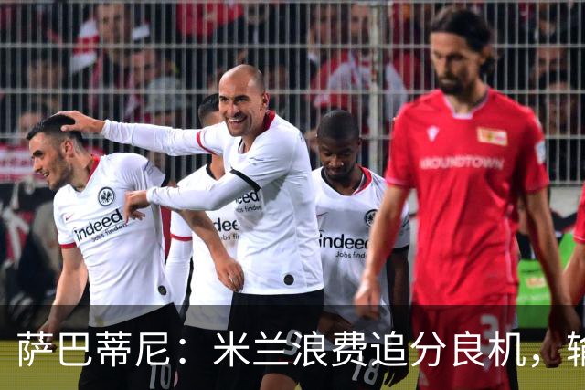 萨巴蒂尼：米兰浪费追分良机，输给博洛尼亚问题很多