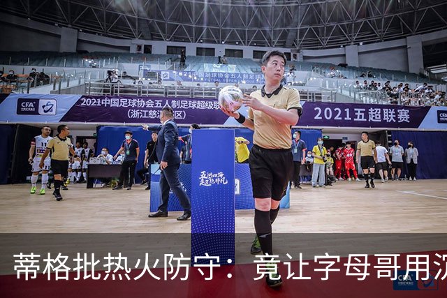 蒂格批热火防守：竟让字母哥用沉退防守