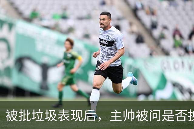 被批"垃圾表现"后，主帅被问是否换四分卫，他只回了一个词
