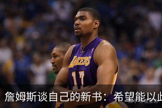 詹姆斯谈自己的新书：希望能以此激励孩子们多读书