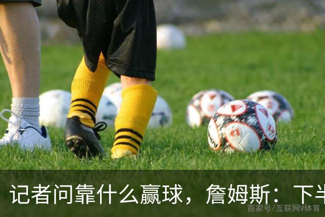 记者问靠什么赢球，詹姆斯：下半场的防守