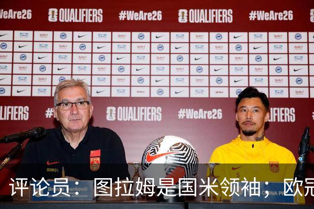 评论员：图拉姆是国米领袖；欧冠强度提升会放大隐患