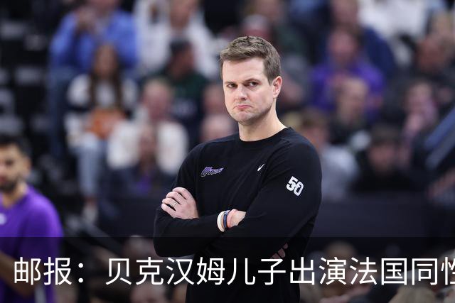 邮报：贝克汉姆儿子出演法国同性网球电影，与男对手激情热吻