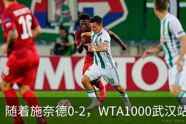 随着施奈德0-2，WTA1000武汉站4强已诞生1席：1位大满贯冠军在列