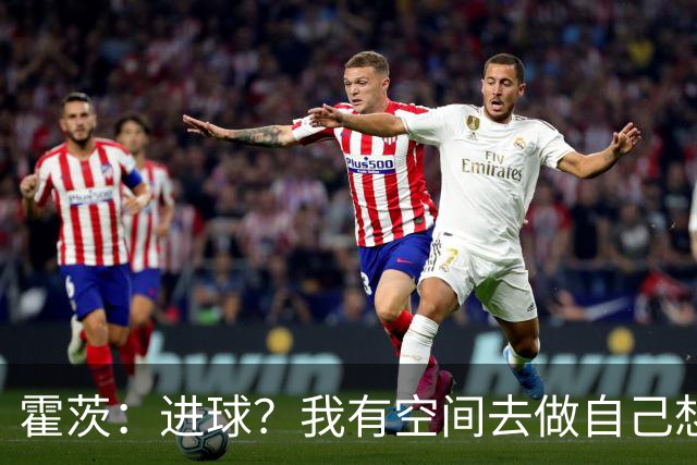 霍茨：进球？我有空间去做自己想做的事；我会在大巴黎待很久