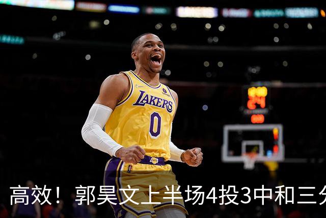 高效！郭昊文上半场4投3中&三分2中1得到13分2板1助