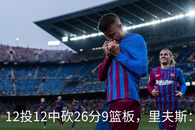 12投12中砍26分9篮板，里夫斯：他攻防两端都太不可思议