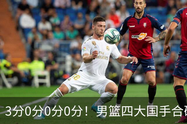 3分0分0分0分！男篮四大国手合砍3分：他们撕开CBA虚假繁荣一面