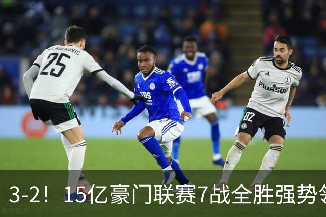 3-2！15亿豪门联赛7战全胜强势领跑 神锋梅开二度7轮8球太无解