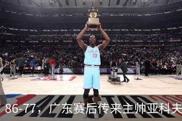 86-77，广东赛后传来主帅亚科夫列维奇消息，胡明轩说的很实在