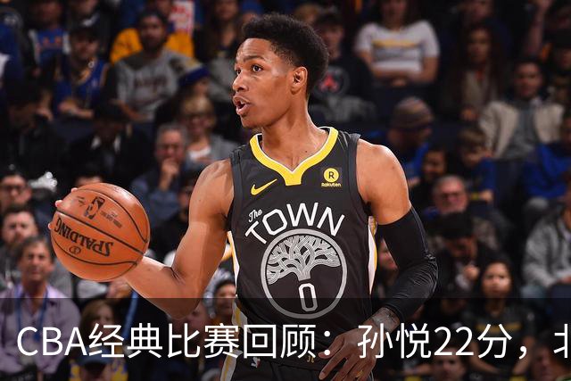 CBA经典比赛回顾：孙悦22分，北控大胜江苏