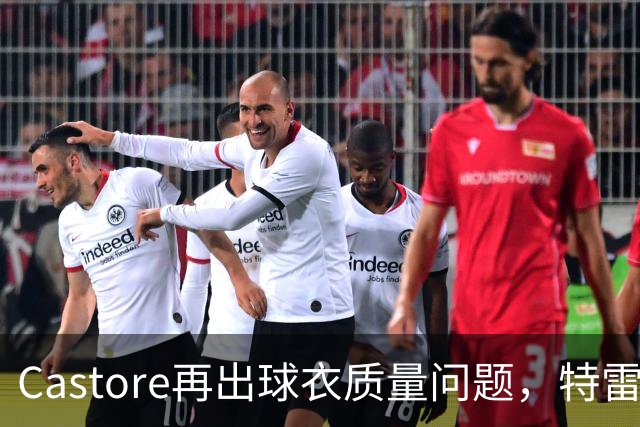 Castore再出球衣质量问题，特雷索尔迪球衣的队徽在比赛中脱落