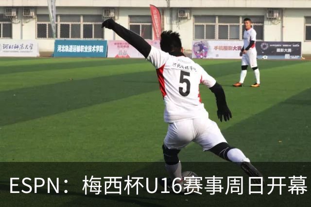 ESPN：梅西杯U16赛事周日开幕，来自三大洲的16家俱乐部参赛