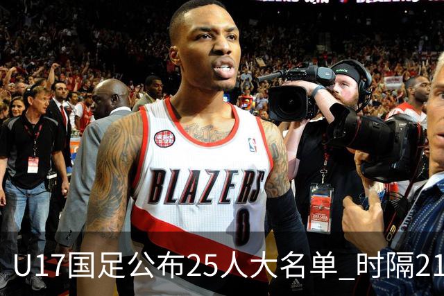 U17国足公布25人大名单 时隔21年将再战世少赛